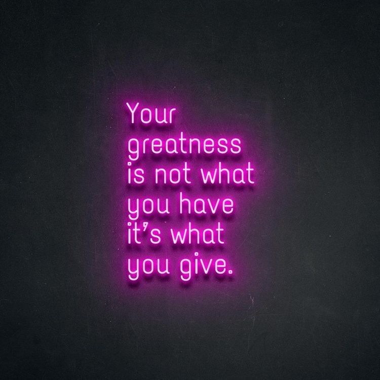 Inspire purpose and generosity with Your Greatness Is Not What You Have, It’s What You Give neon sign by Neon.Shop.