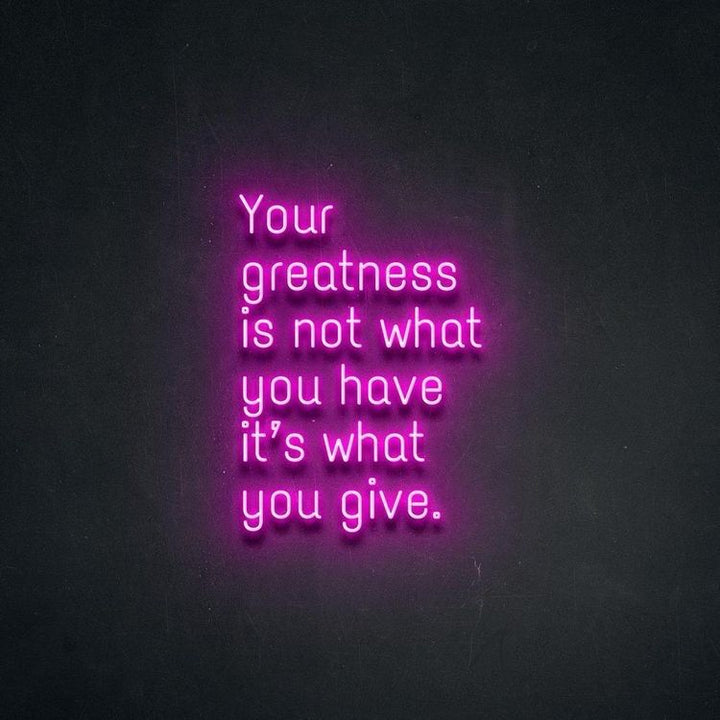 Inspire purpose and generosity with Your Greatness Is Not What You Have, It’s What You Give neon sign by Neon.Shop.