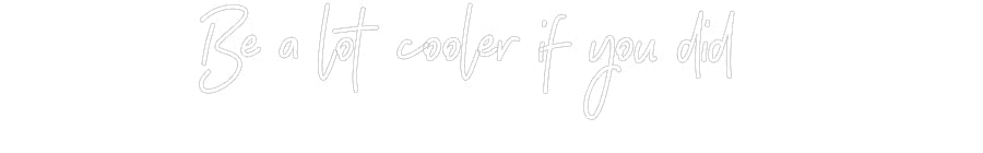 Customized Neon Sign: Be a lot cool...