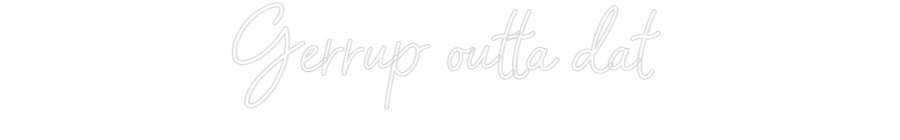 Customized Neon Sign: Gerrup outta ...