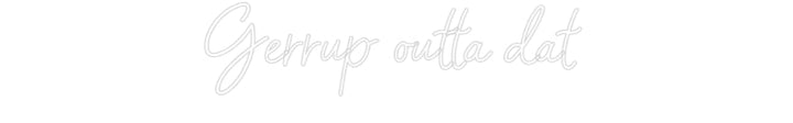Customized Neon Sign: Gerrup outta ...