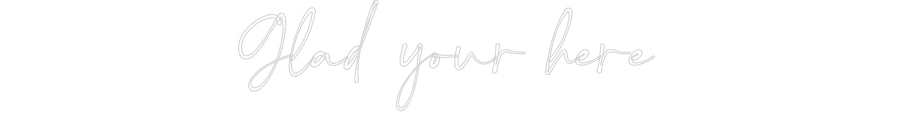Customized Neon Sign: Glad your here