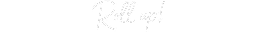 Customized Neon Sign: Roll up!
