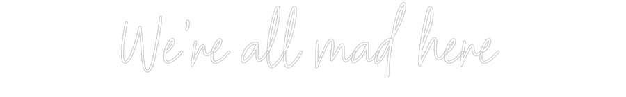 Customized Neon Sign: We're all mad...
