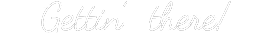 Customized Neon Sign: Gettin’ there!