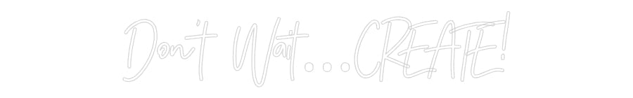 Customized Neon Sign: Don’t Wait…CR...